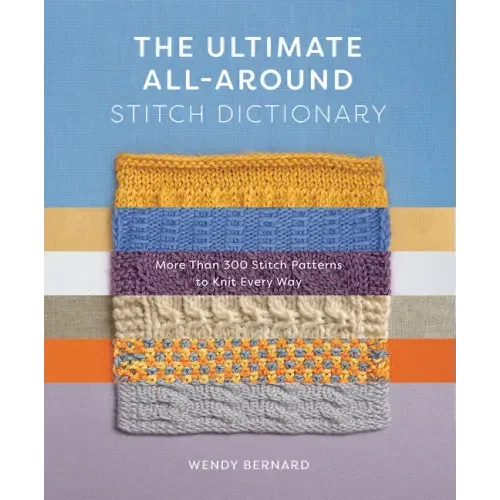 The Ultimate All-Around Stitch Dictionary: More Than 300 Stitch Patterns to Knit Every Way